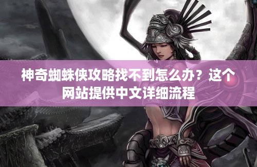 神奇蜘蛛侠攻略找不到怎么办？这个网站提供中文详细流程