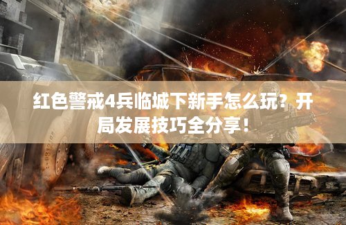 红色警戒4兵临城下新手怎么玩？开局发展技巧全分享！
