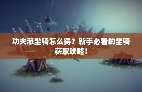 功夫派坐骑怎么得？新手必看的坐骑获取攻略！