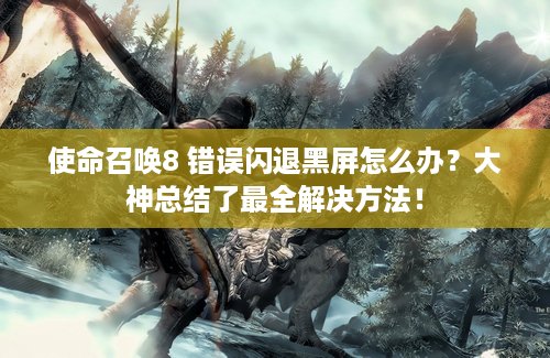 使命召唤8 错误闪退黑屏怎么办？大神总结了最全解决方法！