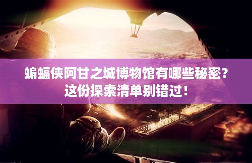 蝙蝠侠阿甘之城博物馆有哪些秘密？这份探索清单别错过！