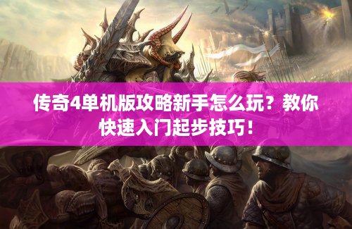 传奇4单机版攻略新手怎么玩？教你快速入门起步技巧！
