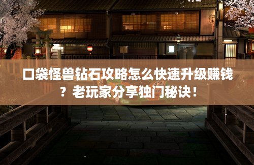 口袋怪兽钻石攻略怎么快速升级赚钱？老玩家分享独门秘诀！