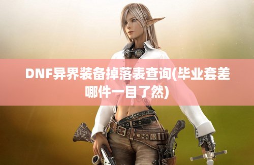 DNF异界装备掉落表查询(毕业套差哪件一目了然)