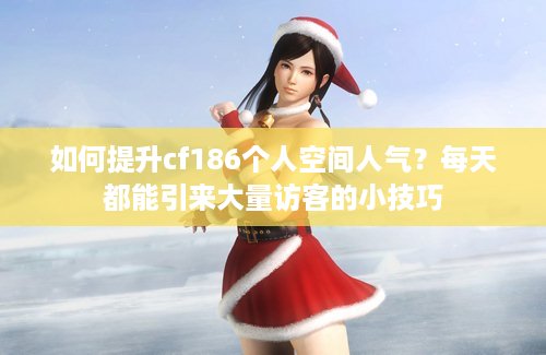 如何提升cf186个人空间人气？每天都能引来大量访客的小技巧