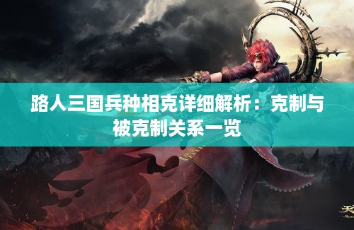 路人三国兵种相克详细解析：克制与被克制关系一览