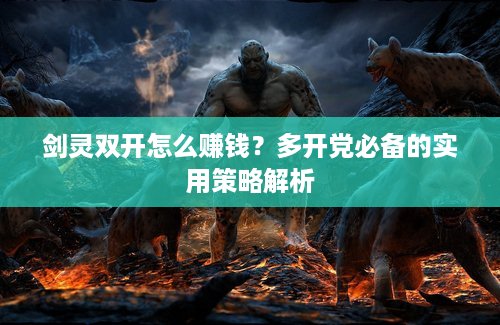 剑灵双开怎么赚钱？多开党必备的实用策略解析