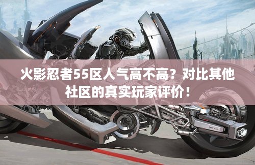 火影忍者55区人气高不高？对比其他社区的真实玩家评价！