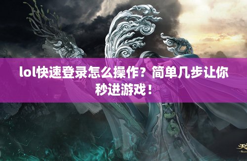 lol快速登录怎么操作？简单几步让你秒进游戏！