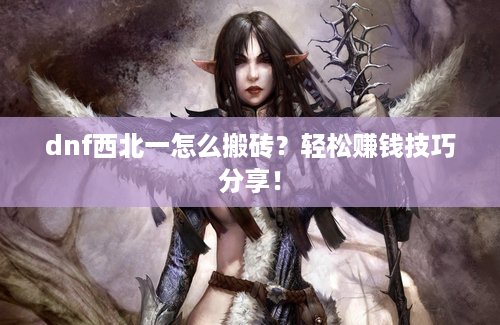 dnf西北一怎么搬砖？轻松赚钱技巧分享！