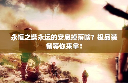 永恒之塔永远的安息掉落啥？极品装备等你来拿！