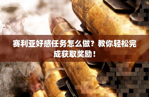 赛利亚好感任务怎么做？教你轻松完成获取奖励！