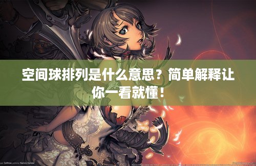 空间球排列是什么意思？简单解释让你一看就懂！