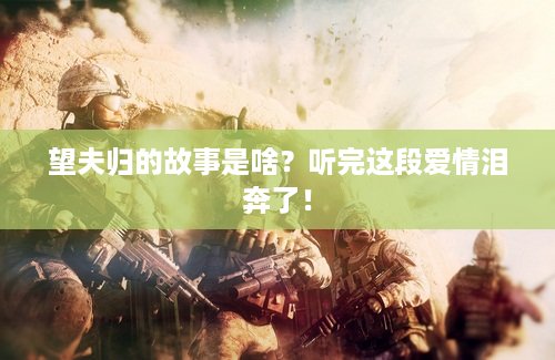 望夫归的故事是啥？听完这段爱情泪奔了！