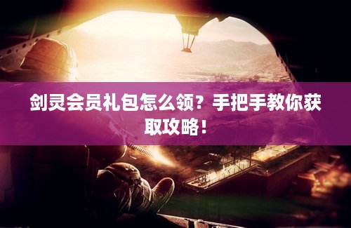 剑灵会员礼包怎么领？手把手教你获取攻略！