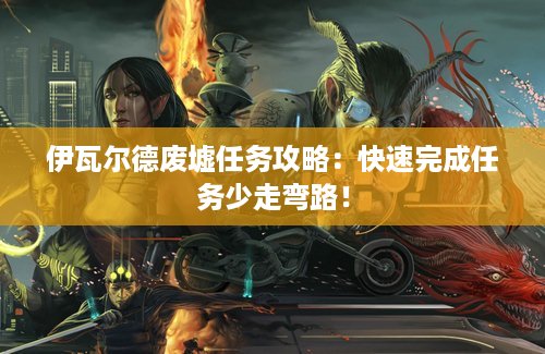 伊瓦尔德废墟任务攻略：快速完成任务少走弯路！