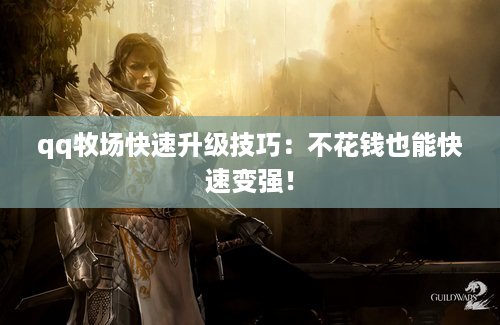 qq牧场快速升级技巧：不花钱也能快速变强！