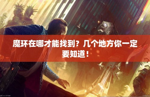魔环在哪才能找到？几个地方你一定要知道！