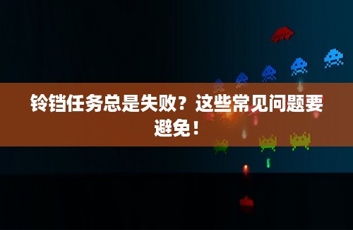铃铛任务总是失败？这些常见问题要避免！