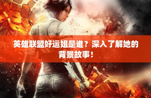 英雄联盟好运姐是谁？深入了解她的背景故事！