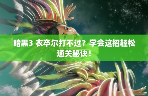 暗黑3 衣卒尔打不过？学会这招轻松通关秘诀！