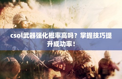 csol武器强化概率高吗？掌握技巧提升成功率！