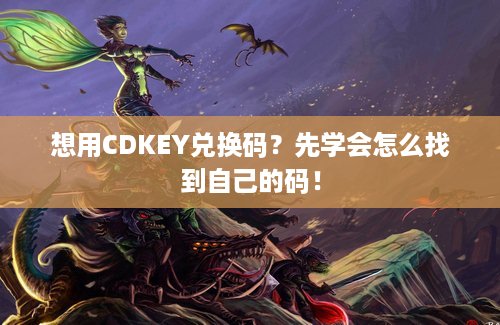 想用CDKEY兑换码？先学会怎么找到自己的码！