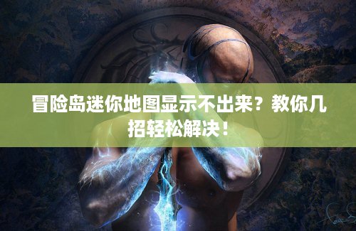 冒险岛迷你地图显示不出来？教你几招轻松解决！