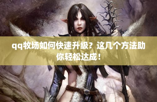 qq牧场如何快速升级？这几个方法助你轻松达成！