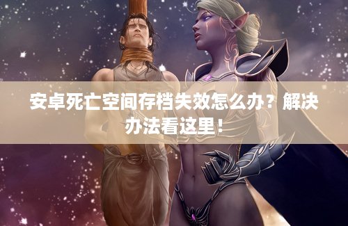 安卓死亡空间存档失效怎么办？解决办法看这里！