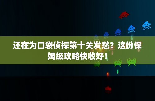 还在为口袋侦探第十关发愁？这份保姆级攻略快收好！
