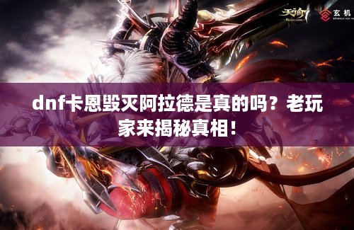 dnf卡恩毁灭阿拉德是真的吗？老玩家来揭秘真相！