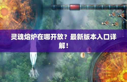 灵魂熔炉在哪开放？最新版本入口详解！