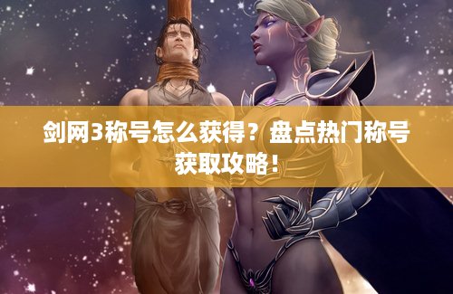 剑网3称号怎么获得？盘点热门称号获取攻略！