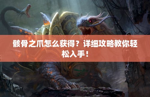 骸骨之爪怎么获得？详细攻略教你轻松入手！