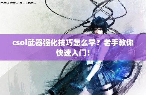 csol武器强化技巧怎么学？老手教你快速入门！