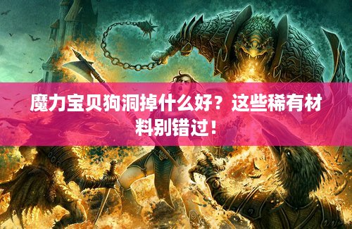 魔力宝贝狗洞掉什么好？这些稀有材料别错过！