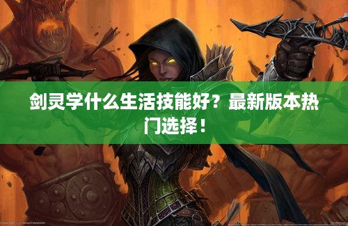剑灵学什么生活技能好？最新版本热门选择！