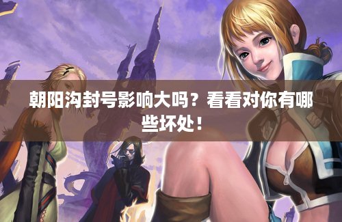 朝阳沟封号影响大吗？看看对你有哪些坏处！