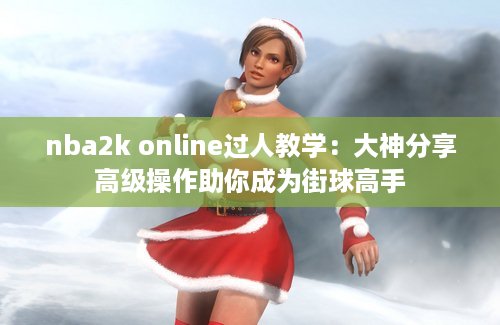 nba2k online过人教学：大神分享高级操作助你成为街球高手