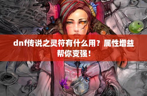 dnf传说之灵符有什么用？属性增益帮你变强！