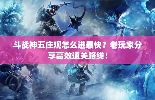 斗战神五庄观怎么进最快？老玩家分享高效通关路线！
