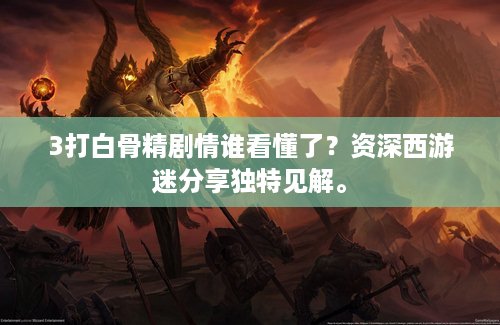 3打白骨精剧情谁看懂了？资深西游迷分享独特见解。