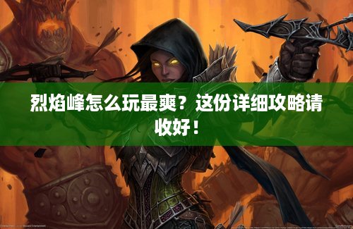 烈焰峰怎么玩最爽？这份详细攻略请收好！