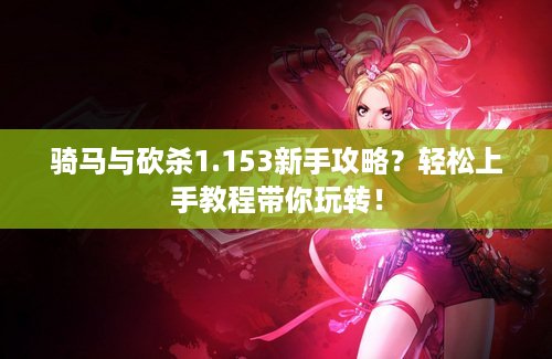 骑马与砍杀1.153新手攻略？轻松上手教程带你玩转！