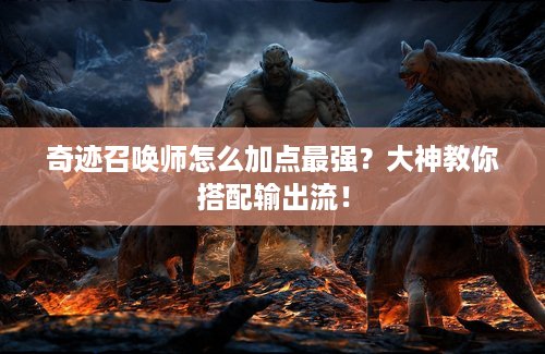 奇迹召唤师怎么加点最强？大神教你搭配输出流！