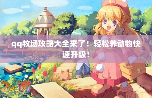 qq牧场攻略大全来了！轻松养动物快速升级！