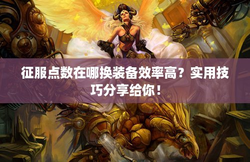 征服点数在哪换装备效率高？实用技巧分享给你！