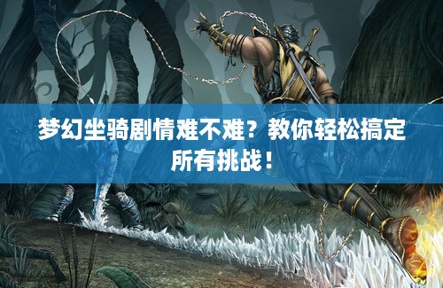 梦幻坐骑剧情难不难？教你轻松搞定所有挑战！