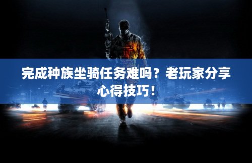 完成种族坐骑任务难吗？老玩家分享心得技巧！